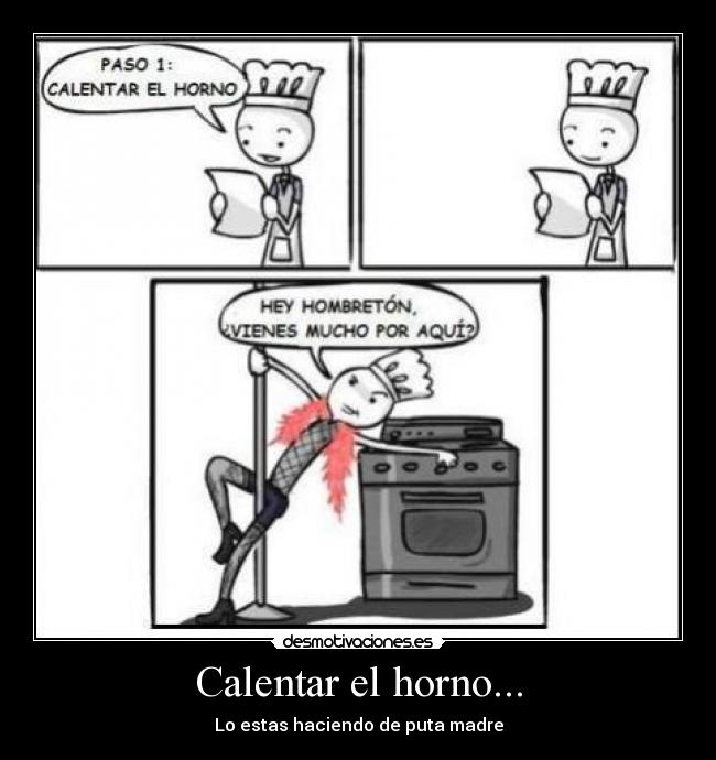 Calentar el horno... - Lo estas haciendo de puta madre