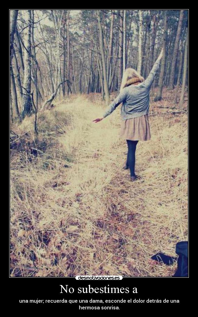 No subestimes a - una mujer; recuerda que una dama, esconde el dolor detrás de una hermosa sonrisa.
