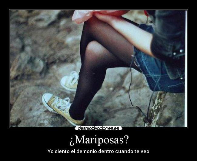 ¿Mariposas? - Yo siento el demonio dentro cuando te veo