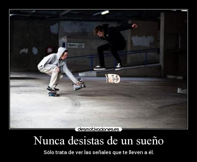 Nunca desistas de un sueño - Sólo trata de ver las señales que te lleven a él.