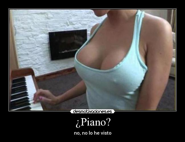 ¿Piano? - no, no lo he visto
