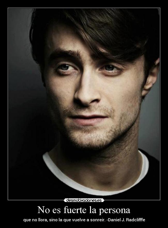 No es fuerte la persona - que no llora, sino la que vuelve a sonreir. -Daniel J. Radclifffe