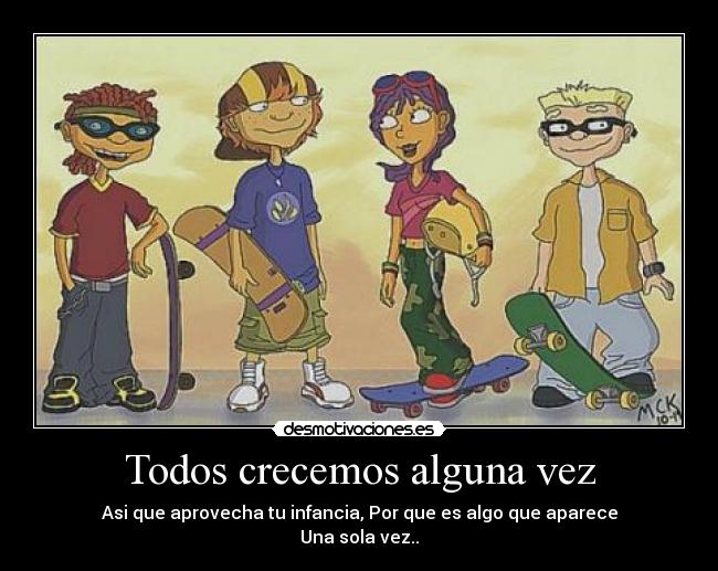 Todos crecemos alguna vez - Asi que aprovecha tu infancia, Por que es algo que aparece
Una sola vez..