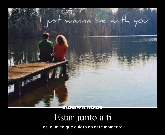 Estar junto a ti - es lo único que quiero en este momento