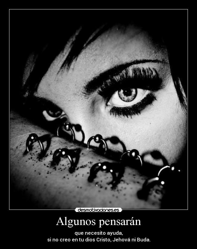 Algunos pensarán - que necesito ayuda,
si no creo en tu dios Cristo, Jehová ni Buda.