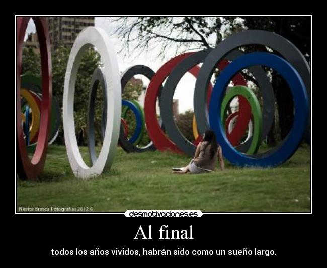 Al final - todos los años vividos, habrán sido como un sueño largo.