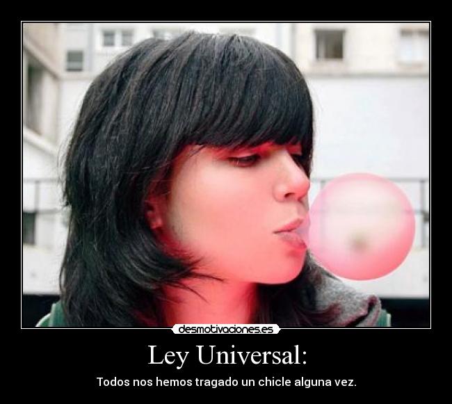 Ley Universal: - Todos nos hemos tragado un chicle alguna vez.