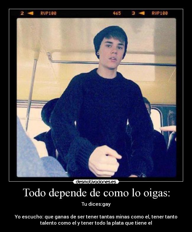Todo depende de como lo oigas: - Tu dices:gay
Yo escucho: que ganas de ser tener tantas minas como el, tener tanto
talento como el y tener todo la plata que tiene el