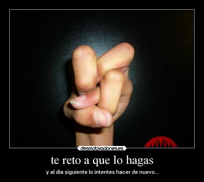 te reto a que lo hagas - y al día siguiente lo intentes hacer de nuevo...