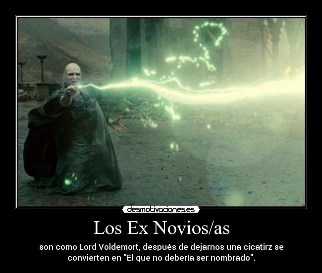 Los Ex Novios/as - son como Lord Voldemort, después de dejarnos una cicatirz se
convierten en El que no debería ser nombrado.