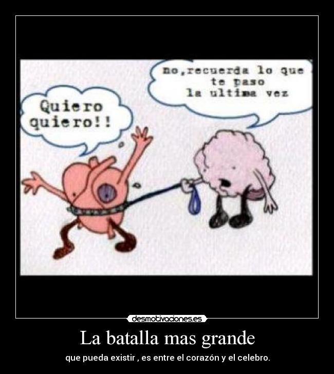 La batalla mas grande - que pueda existir , es entre el corazón y el celebro.