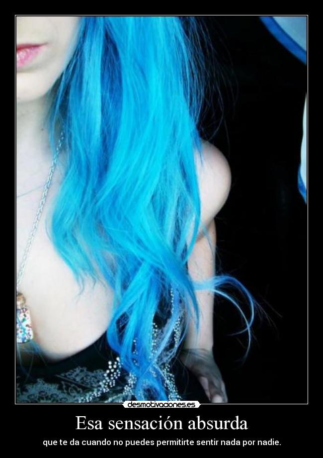 Esa sensación absurda - que te da cuando no puedes permitirte sentir nada por nadie.