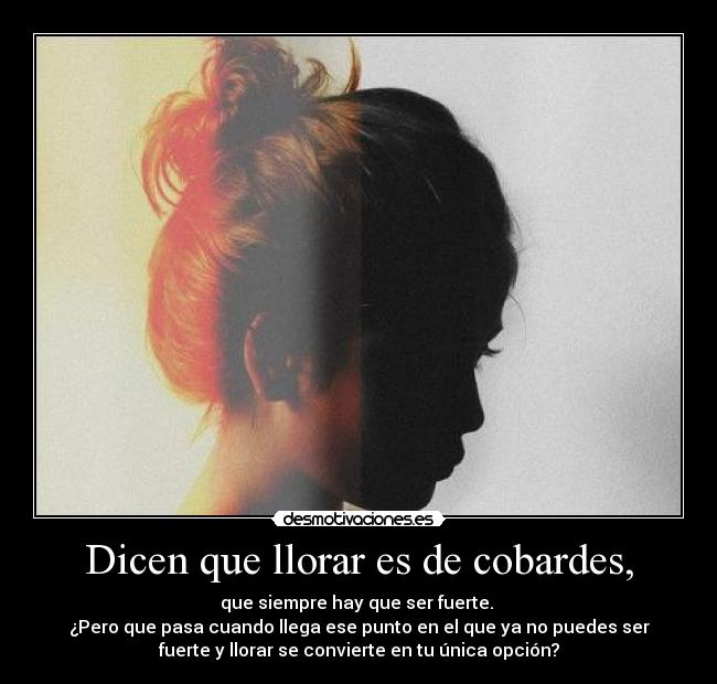 Dicen que llorar es de cobardes, - 