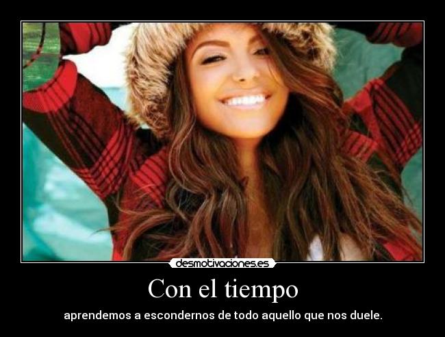 Con el tiempo - aprendemos a escondernos de todo aquello que nos duele.