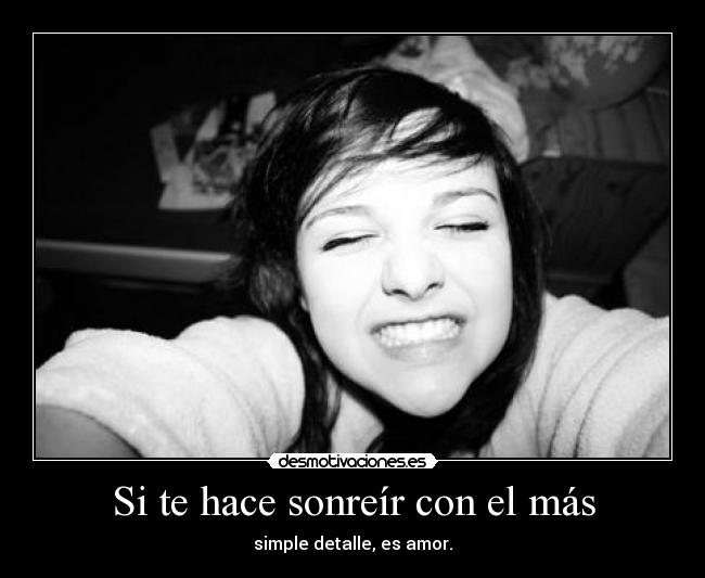 Si te hace sonreír con el más - simple detalle, es amor.