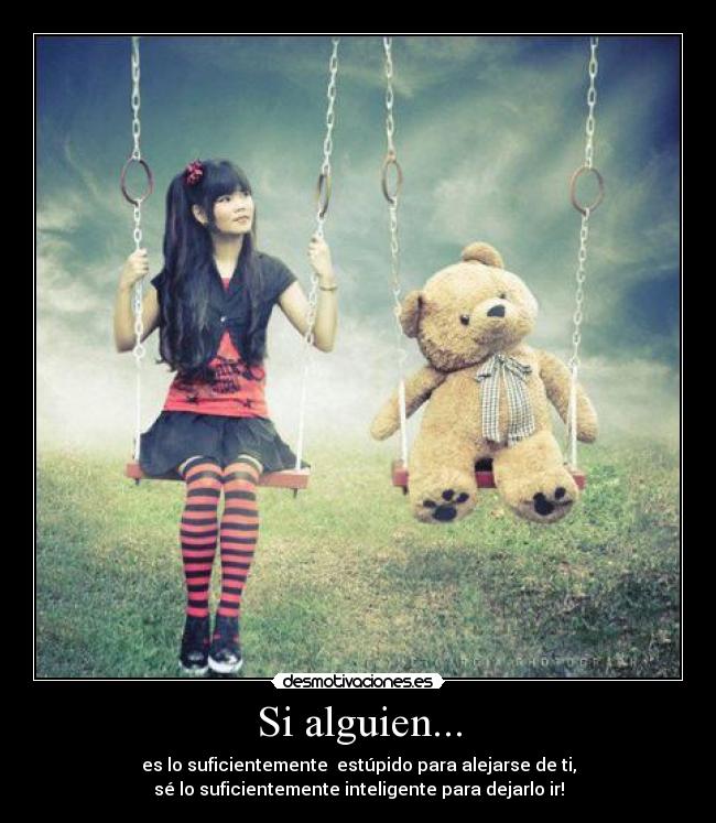 Si alguien... - es lo suficientemente estúpido para alejarse de ti,
sé lo suficientemente inteligente para dejarlo ir!
