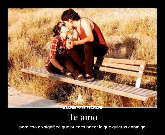 Te amo - pero eso no significa que puedes hacer lo que quieras conmigo.