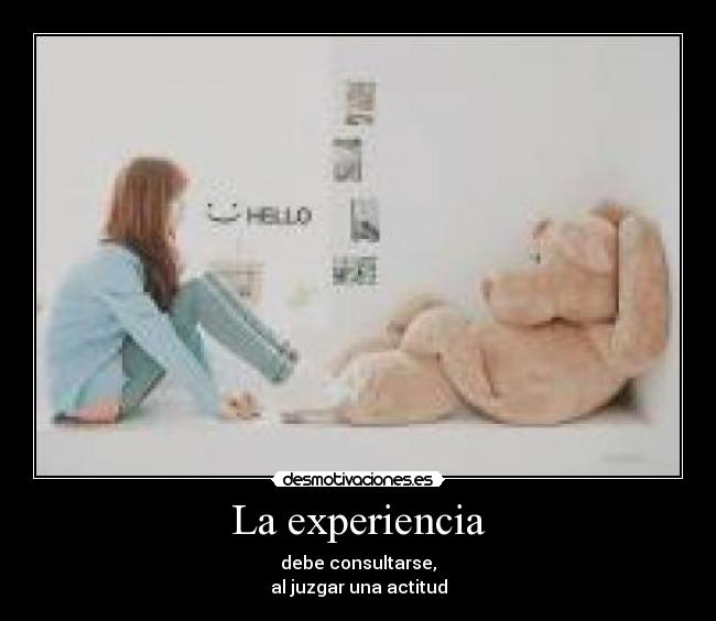 La experiencia - debe consultarse,
al juzgar una actitud