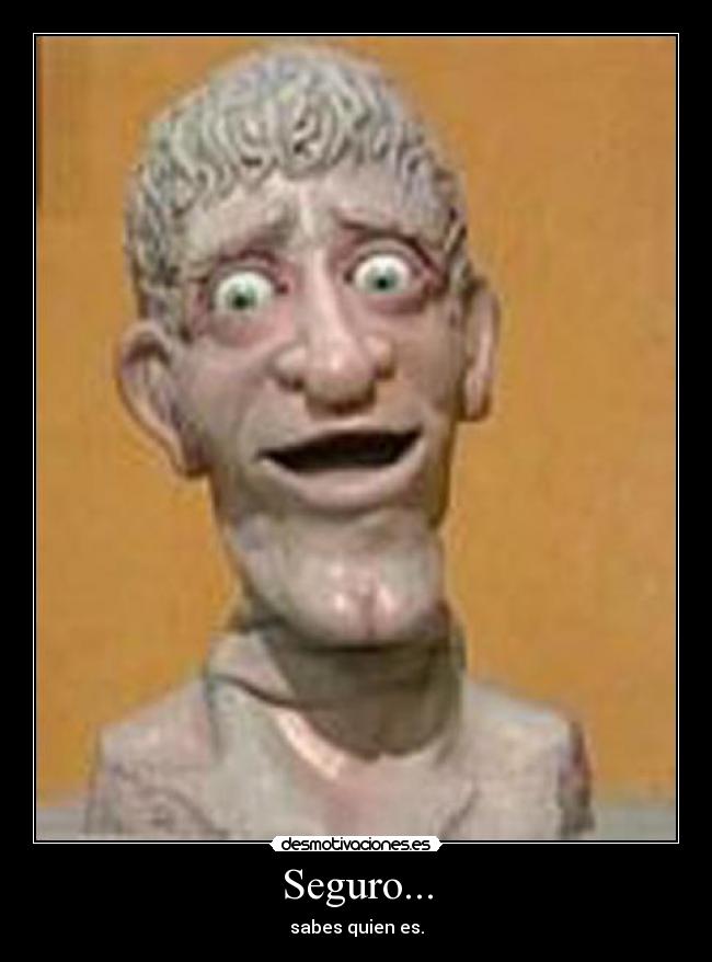 Seguro... - sabes quien es.
