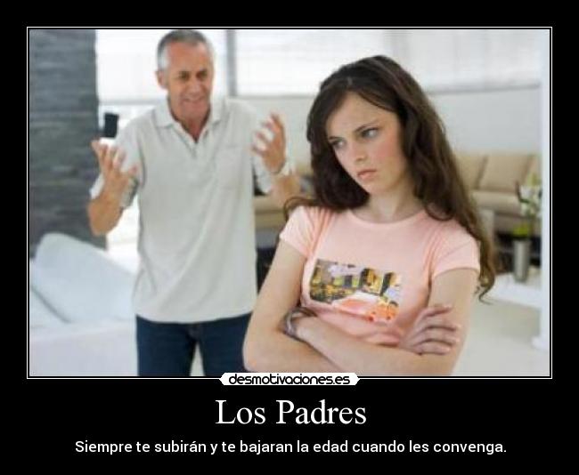 Los Padres - Siempre te subirán y te bajaran la edad cuando les convenga.
