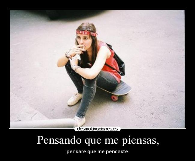 Pensando que me piensas, -