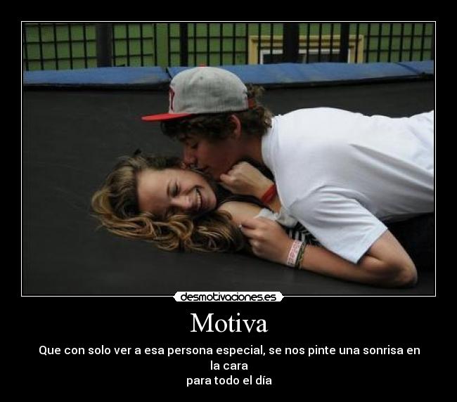 Motiva - Que con solo ver a esa persona especial, se nos pinte una sonrisa en la cara
para todo el día