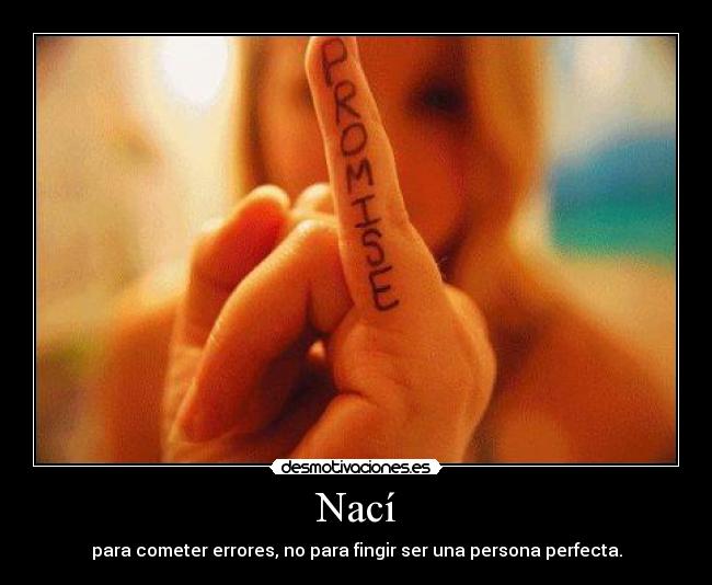 Nací - para cometer errores, no para fingir ser una persona perfecta.