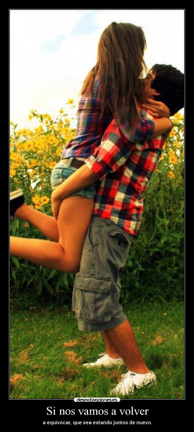 Si nos vamos a volver - a equivocar, que sea estando juntos de nuevo.