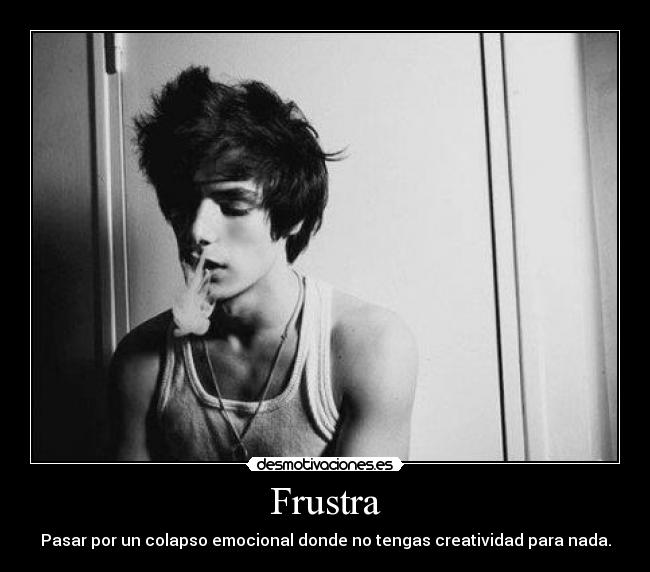 Frustra - Pasar por un colapso emocional donde no tengas creatividad para nada.