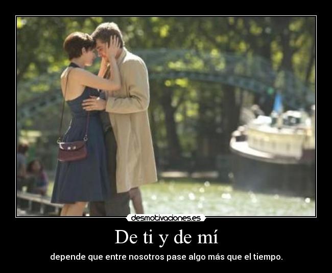 De ti y de mí - depende que entre nosotros pase algo más que el tiempo.
