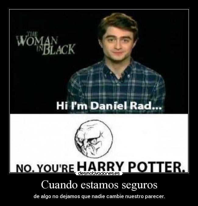 Cuando estamos seguros - de algo no dejamos que nadie cambie nuestro parecer.