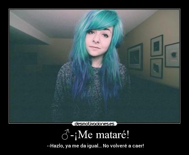 ♂-¡Me mataré! - ♀--Hazlo, ya me da igual... No volveré a caer!