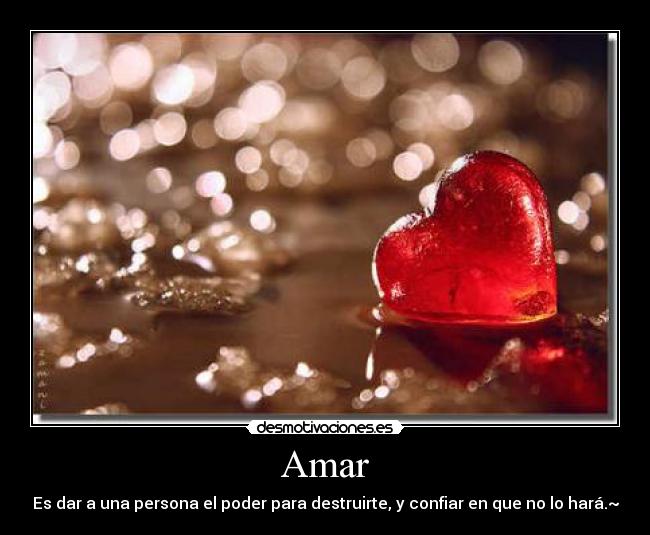 Amar - Es dar a una persona el poder para destruirte, y confiar en que no lo hará.~