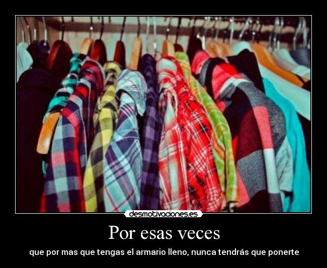 Por esas veces - que por mas que tengas el armario lleno, nunca tendrás que ponerte