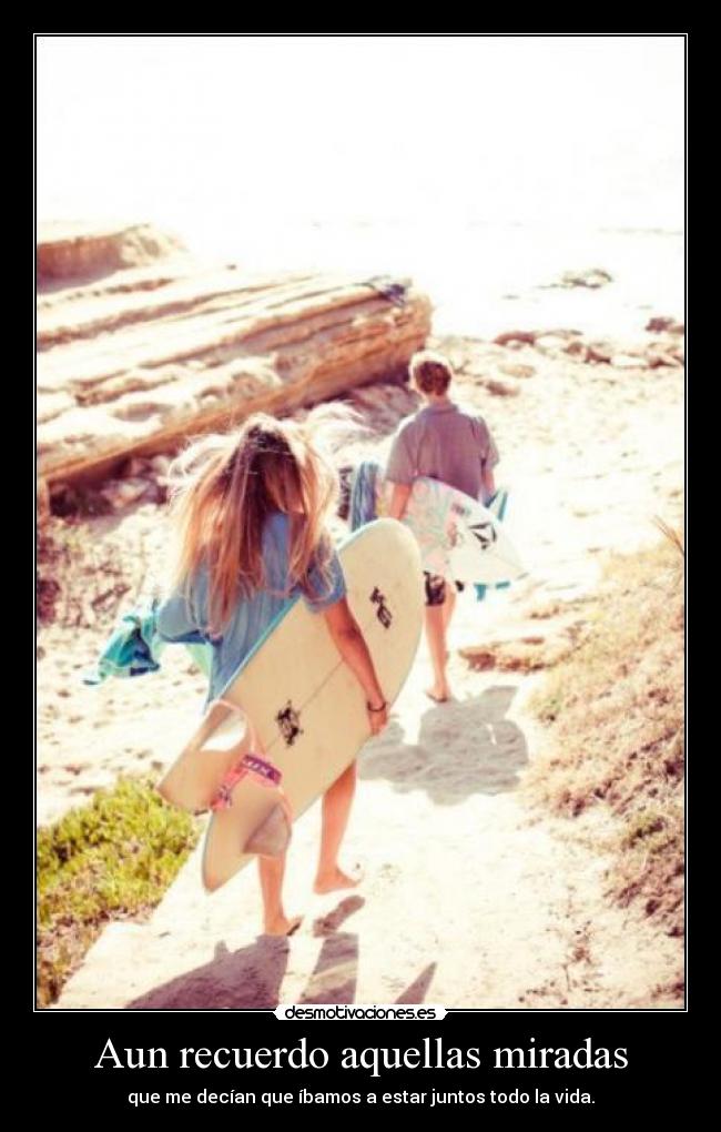 Aun recuerdo aquellas miradas - que me decían que íbamos a estar juntos todo la vida.