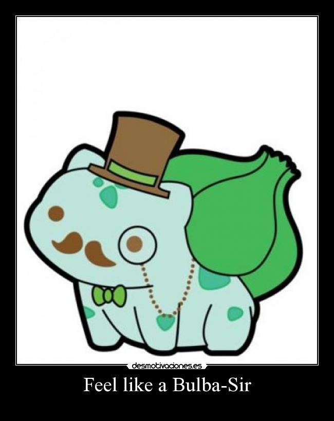 Feel like a Bulba-Sir -