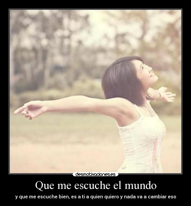 Que me escuche el mundo - y que me escuche bien, es a ti a quien quiero y nada va a cambiar eso