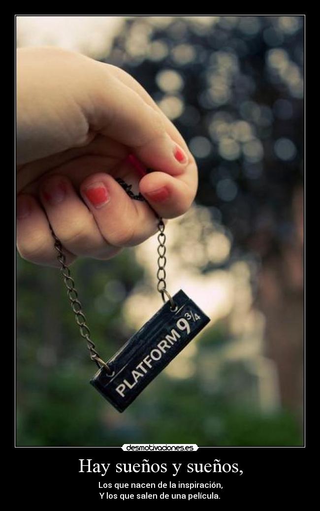 Hay sueños y sueños, - Los que nacen de la inspiración,
Y los que salen de una película.