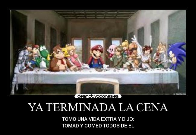 YA TERMINADA LA CENA - TOMO UNA VIDA EXTRA Y DIJO:
TOMAD Y COMED TODOS DE EL