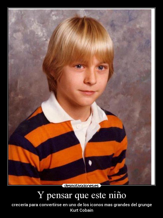 Y pensar que este niño - crecería para convertirse en uno de los iconos mas grandes del grunge
Kurt Cobain