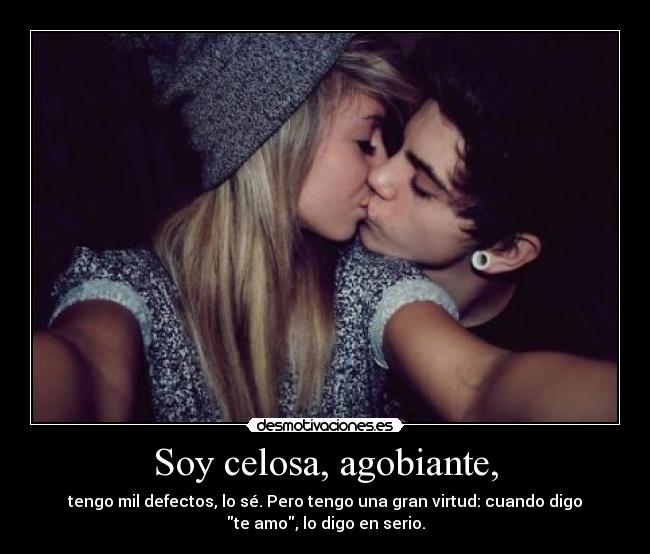 Soy celosa, agobiante, - tengo mil defectos, lo sé. Pero tengo una gran virtud: cuando digo
te amo, lo digo en serio.