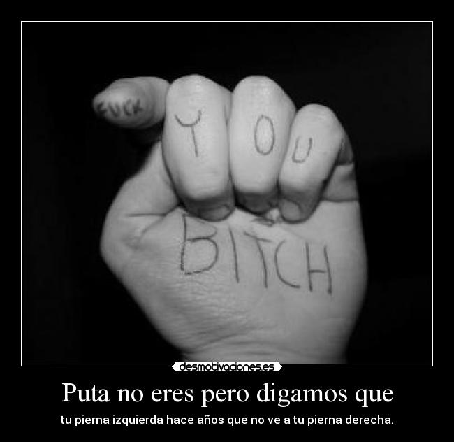 Puta no eres pero digamos que - 