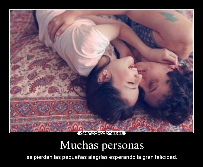 Muchas personas - se pierdan las pequeñas alegrías esperando la gran felicidad.