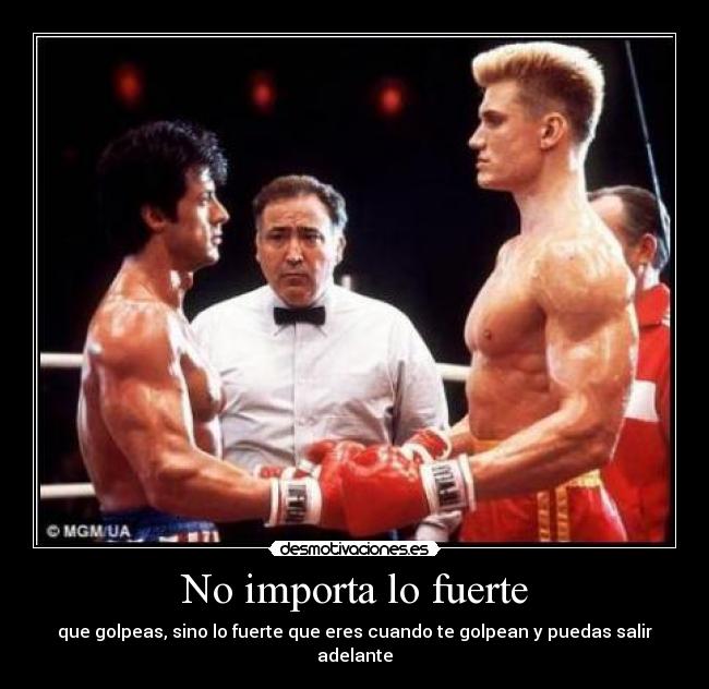 No importa lo fuerte - que golpeas, sino lo fuerte que eres cuando te golpean y puedas salir adelante