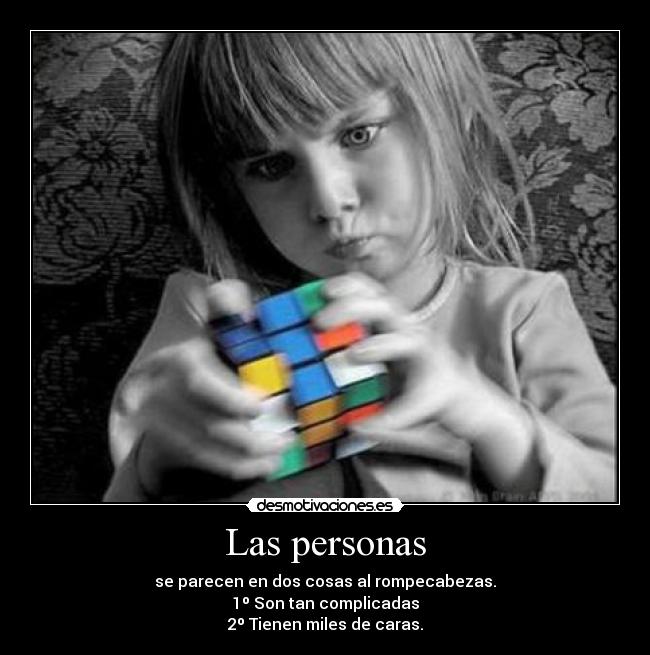 Las personas - se parecen en dos cosas al rompecabezas.
1º Son tan complicadas
2º Tienen miles de caras.