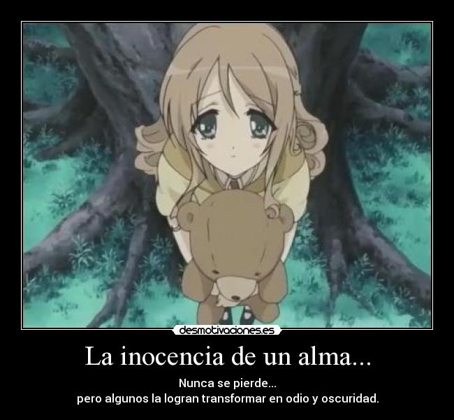 La inocencia de un alma... - Nunca se pierde...
pero algunos la logran transformar en odio y oscuridad.