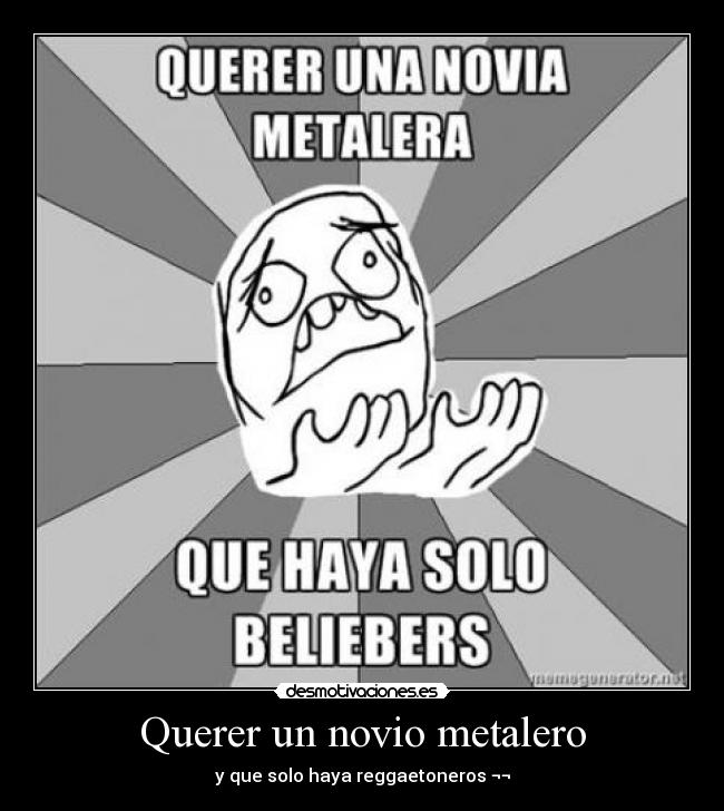 Querer un novio metalero - y que solo haya reggaetoneros ¬¬