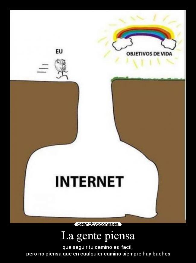 La gente piensa - que seguir tu camino es facil,
pero no piensa que en cualquier camino siempre hay baches