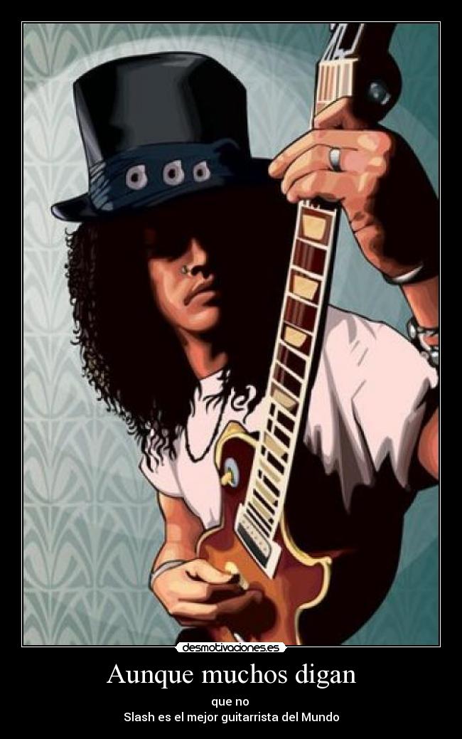 Aunque muchos digan - que no
Slash es el mejor guitarrista del Mundo