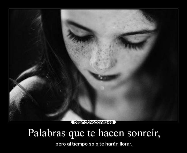 Palabras que te hacen sonreír, - pero al tiempo solo te harán llorar.